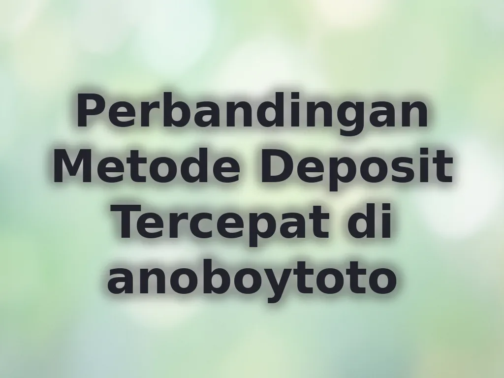 Perbandingan Metode Deposit Tercepat di anoboytoto