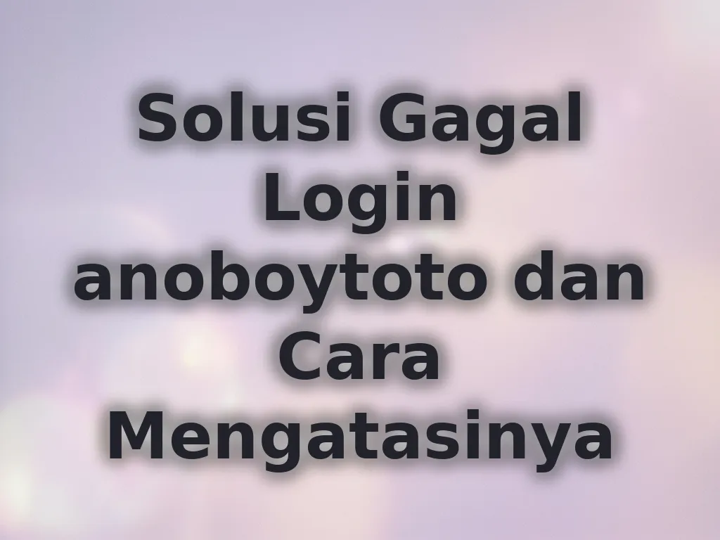 Solusi Gagal Login anoboytoto dan Cara Mengatasinya